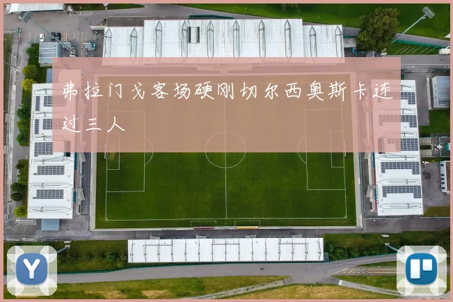 弗拉门戈客场硬刚切尔西奥斯卡连过三人