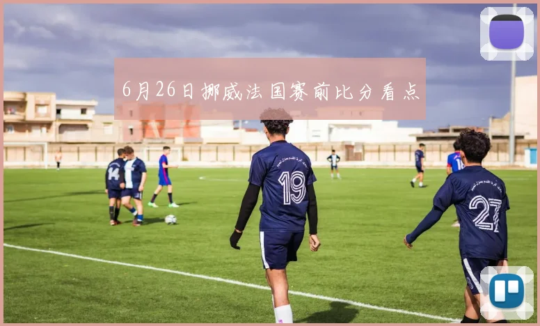 6月26日挪威法国赛前比分看点