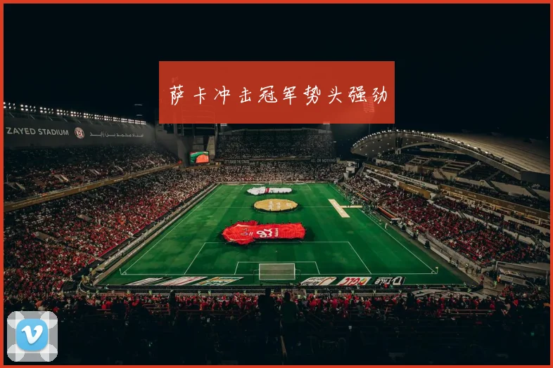 萨卡冲击冠军势头强劲