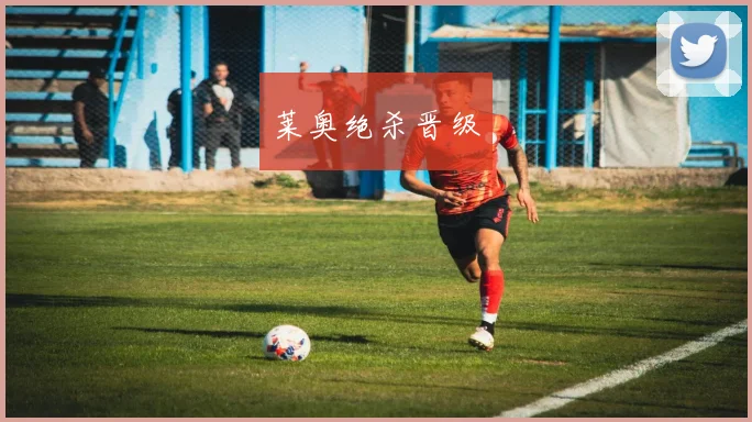 莱奥绝杀晋级