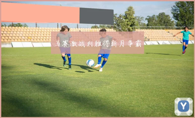 马赛激战利雅得新月争霸