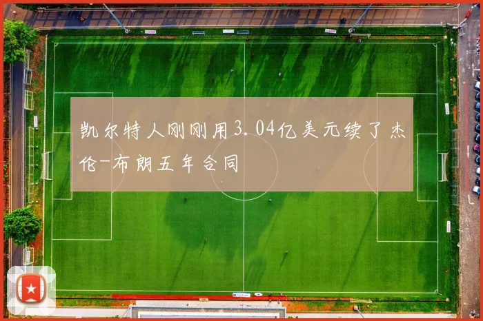 凯尔特人刚刚用3.04亿美元续了杰伦-布朗五年合同