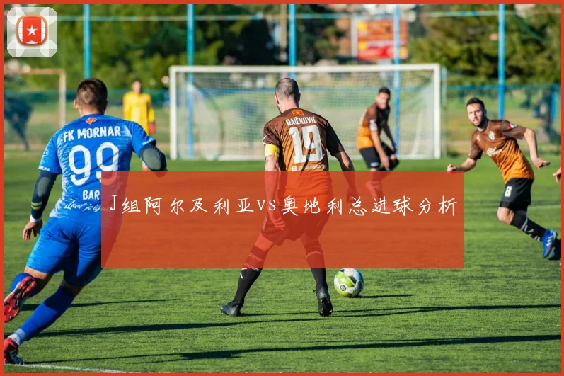 J组阿尔及利亚vs奥地利总进球分析