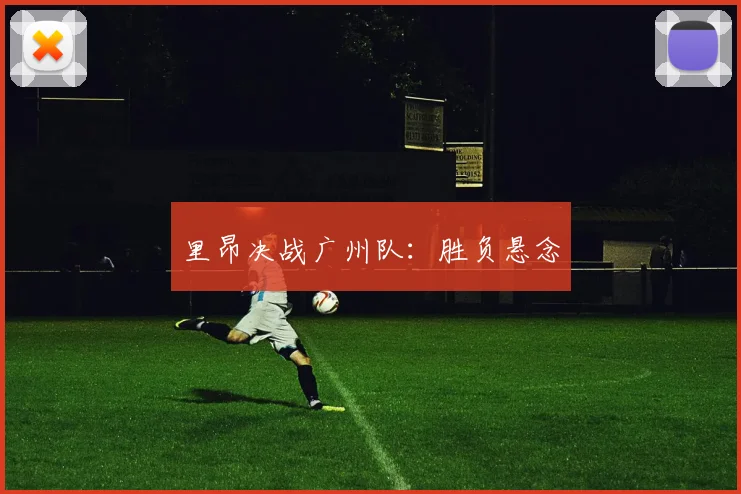 里昂决战广州队：胜负悬念