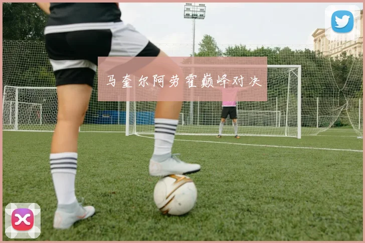 马奎尔阿劳霍巅峰对决