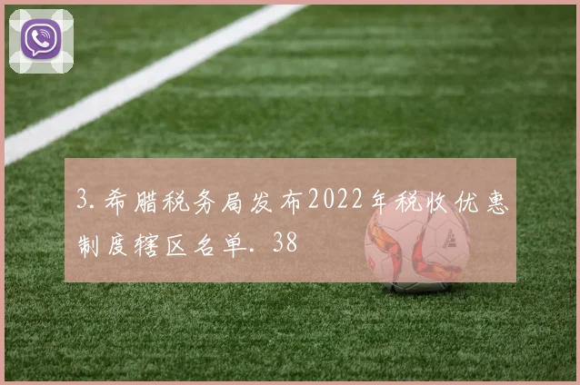 3.希腊税务局发布2022年税收优惠制度辖区名单. 38