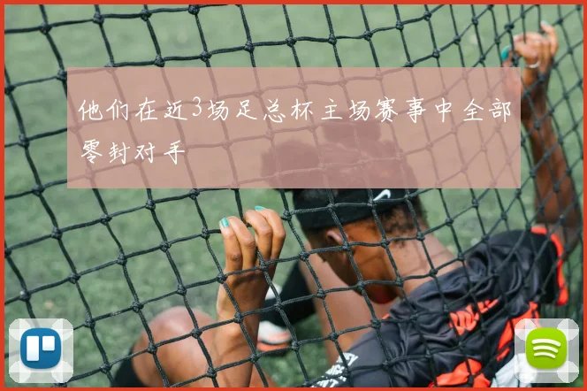 他们在近3场足总杯主场赛事中全部零封对手