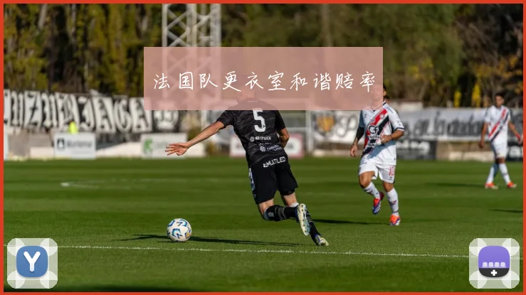 法国队更衣室和谐赔率