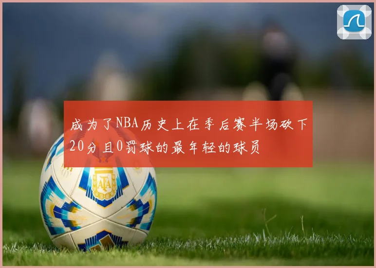 成为了NBA历史上在季后赛半场砍下20分且0罚球的最年轻的球员