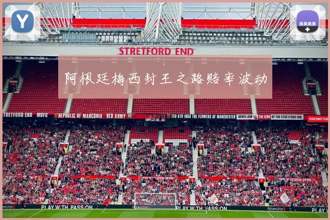 阿根廷梅西封王之路赔率波动