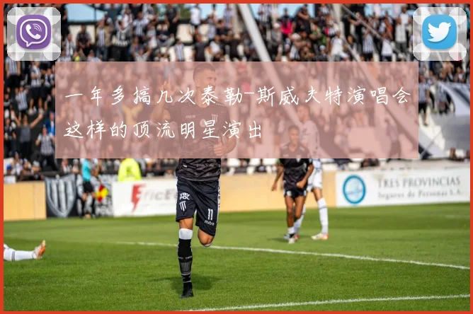 一年多搞几次泰勒-斯威夫特演唱会这样的顶流明星演出