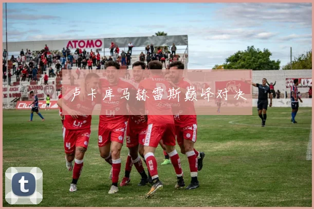 卢卡库马赫雷斯巅峰对决
