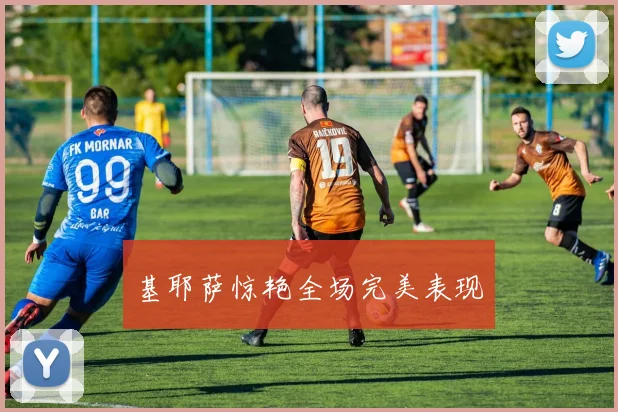 基耶萨惊艳全场完美表现