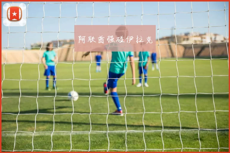 阿联酋强碰伊拉克