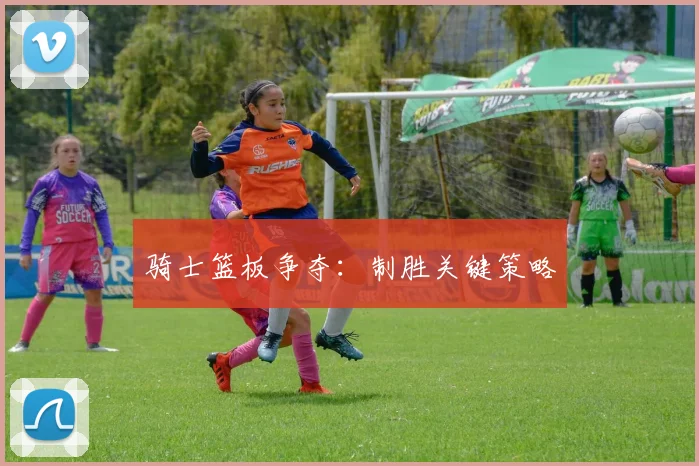 骑士篮板争夺：制胜关键策略
