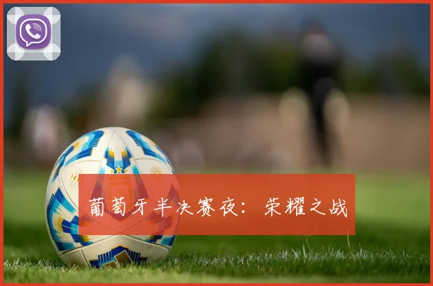 葡萄牙半决赛夜：荣耀之战