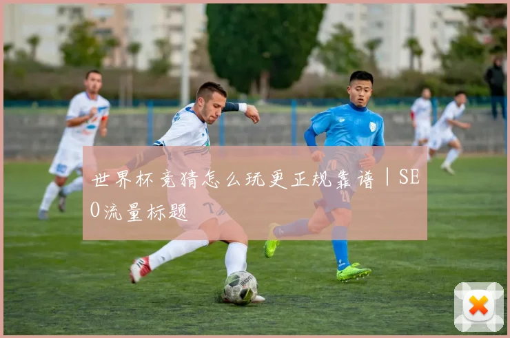 世界杯竞猜怎么玩更正规靠谱｜SEO流量标题