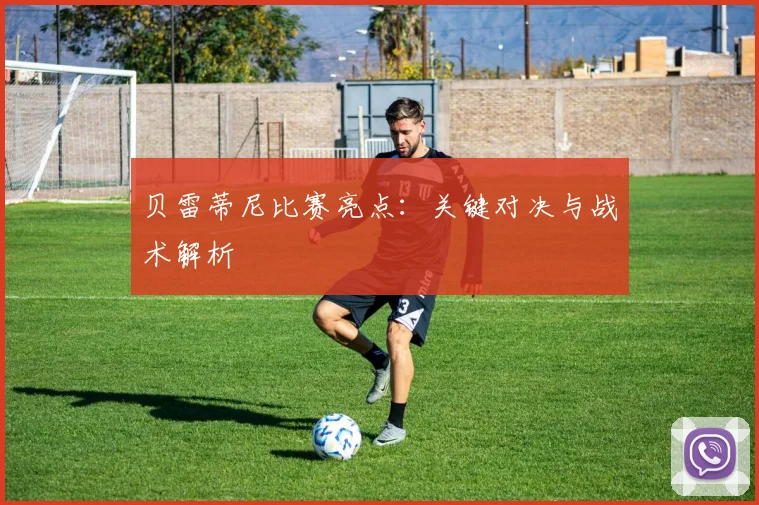 贝雷蒂尼比赛亮点：关键对决与战术解析