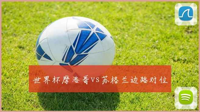 世界杯摩洛哥vs苏格兰边路对位