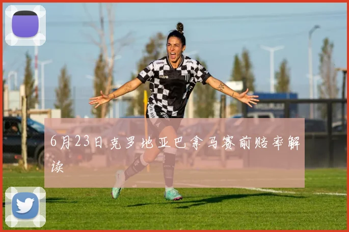 6月23日克罗地亚巴拿马赛前赔率解读
