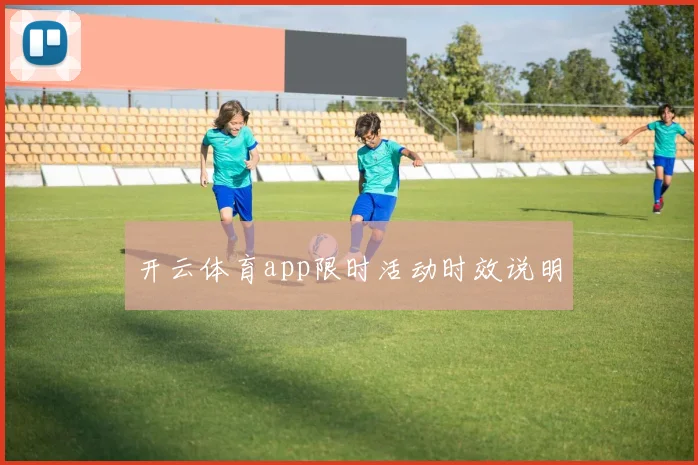 开云体育app限时活动时效说明