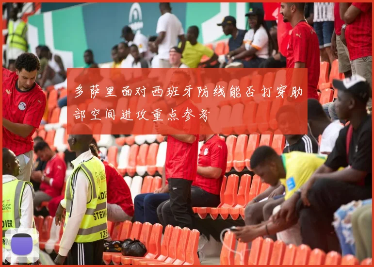 多萨里面对西班牙防线能否打穿肋部空间进攻重点参考