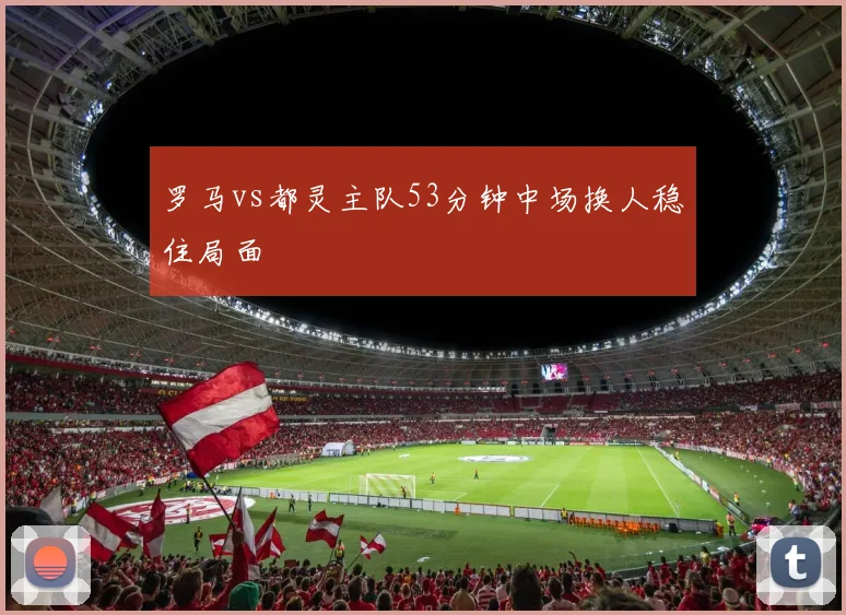 罗马vs都灵主队53分钟中场换人稳住局面