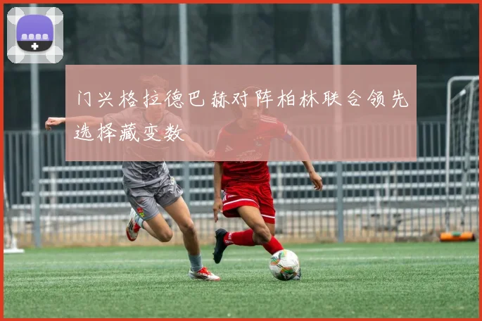 门兴格拉德巴赫对阵柏林联合领先选择藏变数