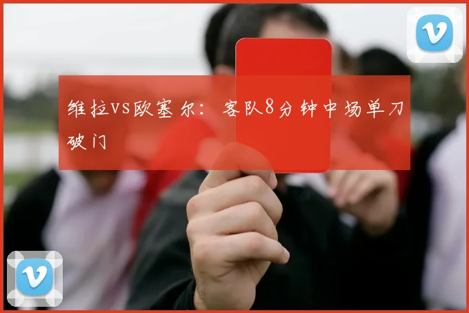 维拉vs欧塞尔:客队8分钟中场单刀破门