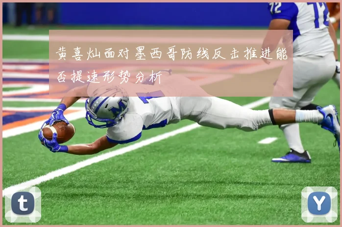 黄喜灿面对墨西哥防线反击推进能否提速形势分析