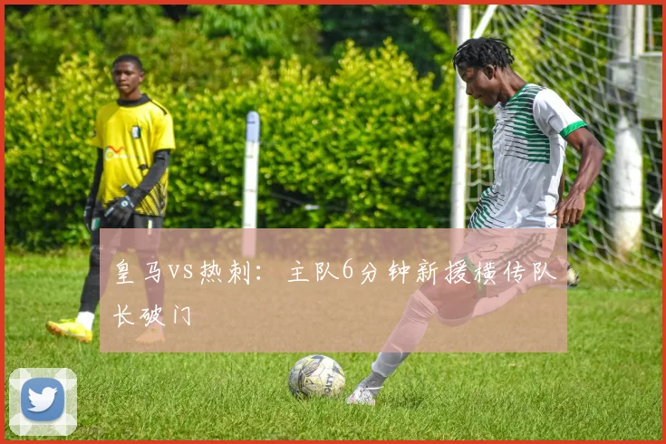 皇马vs热刺：主队6分钟新援横传队长破门