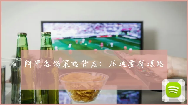 阿甲客场策略背后:压迫要有退路