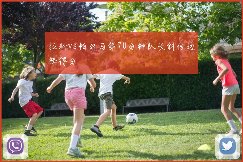 拉科vs帕尔马第70分钟队长斜传边锋得分