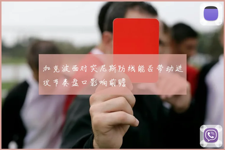加克波面对突尼斯防线能否带动进攻节奏盘口影响前瞻