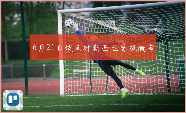 6月21日埃及对新西兰晋级概率