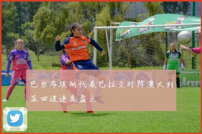 巴尔布埃纳代表巴拉圭对阵澳大利亚回追速度盘点